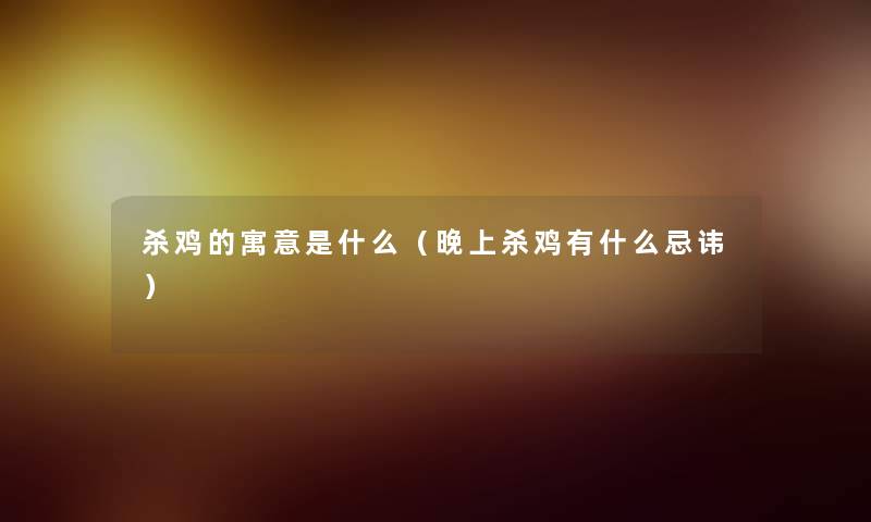 杀鸡的寓意是什么（晚上杀鸡有什么忌讳）