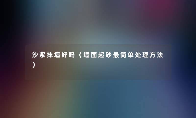 沙浆抹墙好吗（墙面起砂简单处理方法）