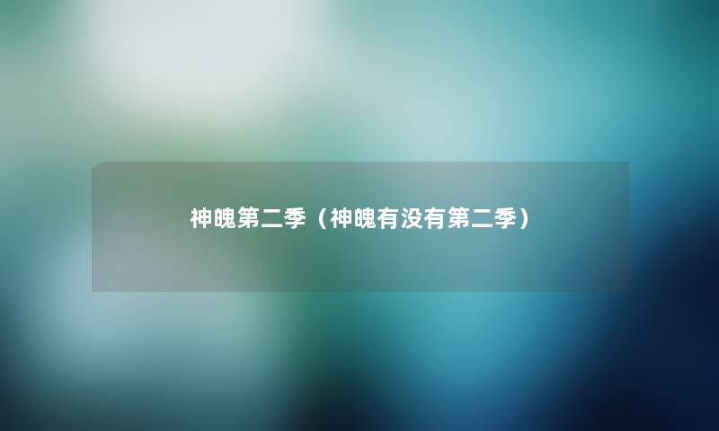 神魄第二季(神魄有没有第二季) 神魄第二季(神魄有没有第二季)