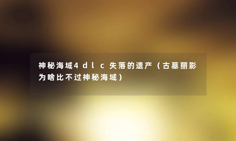 神秘海域4dlc失落的遗产（古墓丽影为啥比不过神秘海域）