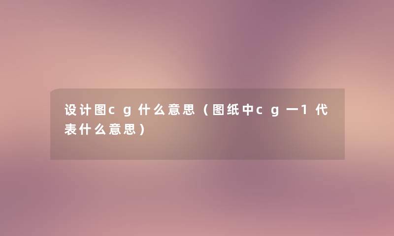 设计图cg什么意思（图纸中cg一1代表什么意思）