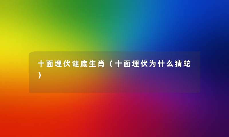 十面埋伏谜底生肖（十面埋伏为什么猜蛇）