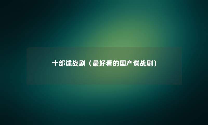 十部谍战剧（好看的国产谍战剧）