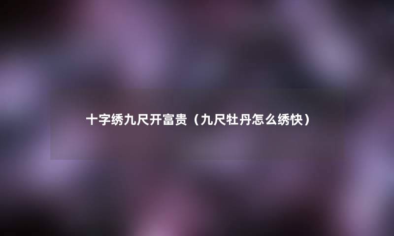十字绣九尺开富贵（九尺牡丹怎么绣快）