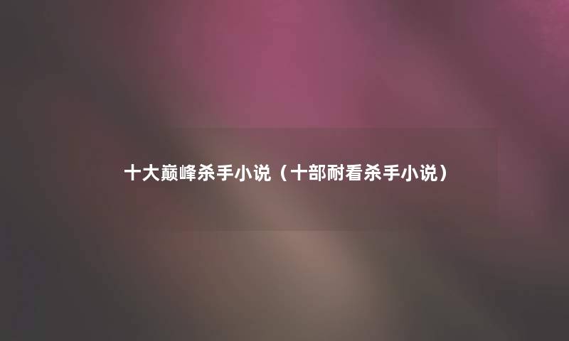一些巅峰杀手小说(十部耐看杀手小说) 一些巅峰杀手小说(十部耐看杀手小说)