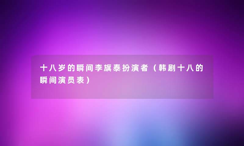 十八岁的瞬间李旗泰扮演者(韩剧十八的瞬间演员表) 十八岁的瞬间李旗泰扮演者(韩剧十八的瞬间演员表)