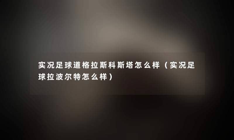 实况足球道格拉斯科斯塔怎么样(实况足球拉波尔特怎么样) 实况足球道格拉斯科斯塔怎么样(实况足球拉波尔特怎么样)