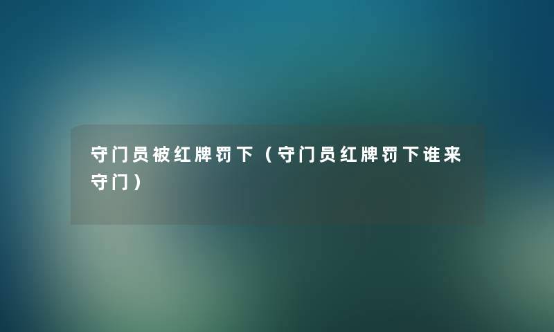 守门员被红牌罚下(守门员红牌罚下谁来守门) 守门员被红牌罚下(守门员红牌罚下谁来守门)
