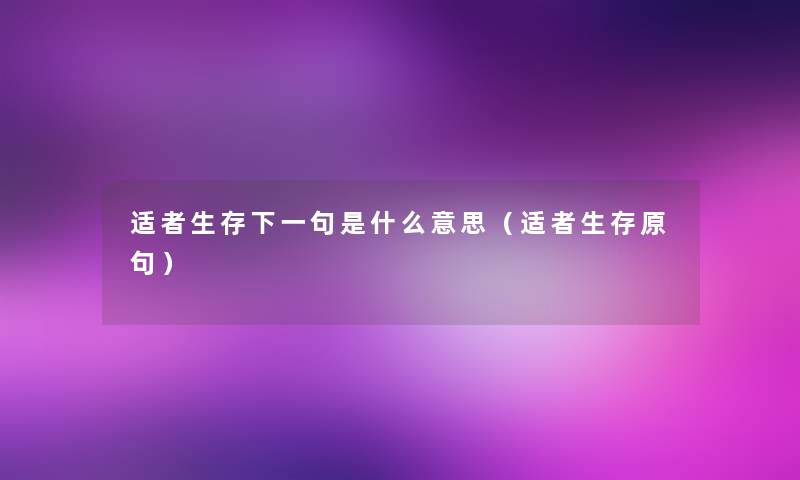 适者生存下一句是什么意思(适者生存原句) 适者生存下一句是什么意思(适者生存原句)