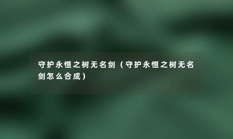 守护永恒之树无名剑（守护永恒之树无名剑怎么合成）