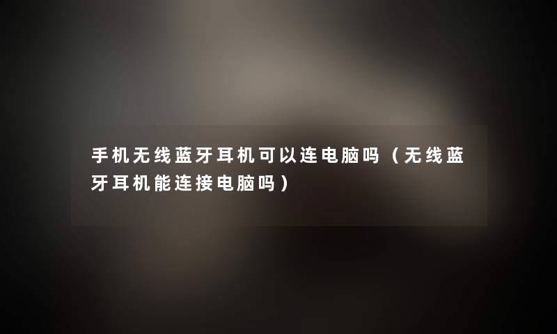手机无线蓝牙耳机可以连电脑吗(无线蓝牙耳机能连接电脑吗) 手机无线蓝牙耳机可以连电脑吗(无线蓝牙耳机能连接电脑吗)