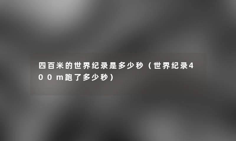 四百米的世界纪录是多少秒（世界纪录400m跑了多少秒）