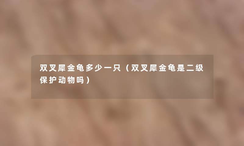 双叉犀金龟多少一只（双叉犀金龟是二级保护动物吗）