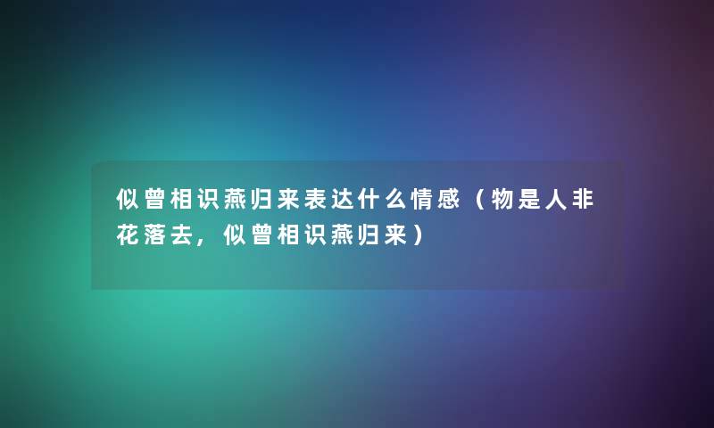 似曾相识燕归来表达什么情感(物是人非花落去,似曾相识燕归来) 似曾相识燕归来表达什么情感(物是人非花落去,似曾相识燕归来)