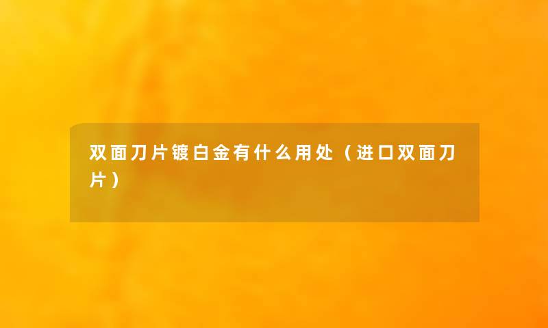 双面刀片镀白金有什么用处(进口双面刀片) 双面刀片镀白金有什么用处(进口双面刀片)