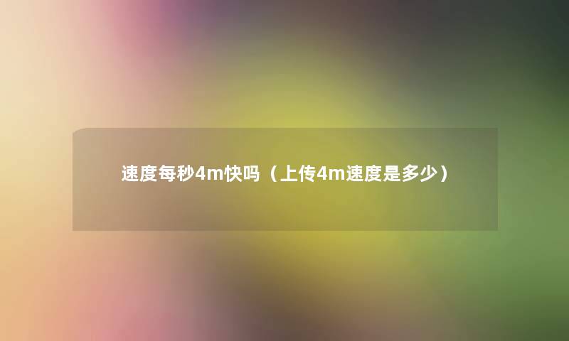 速度每秒4m快吗(上传4m速度是多少) 速度每秒4m快吗(上传4m速度是多少)