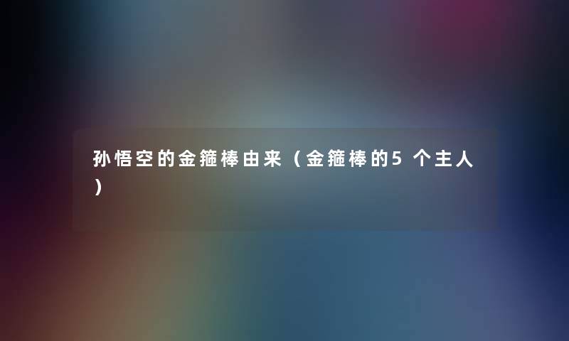 孙悟空的金箍棒由来（金箍棒的5个主人）