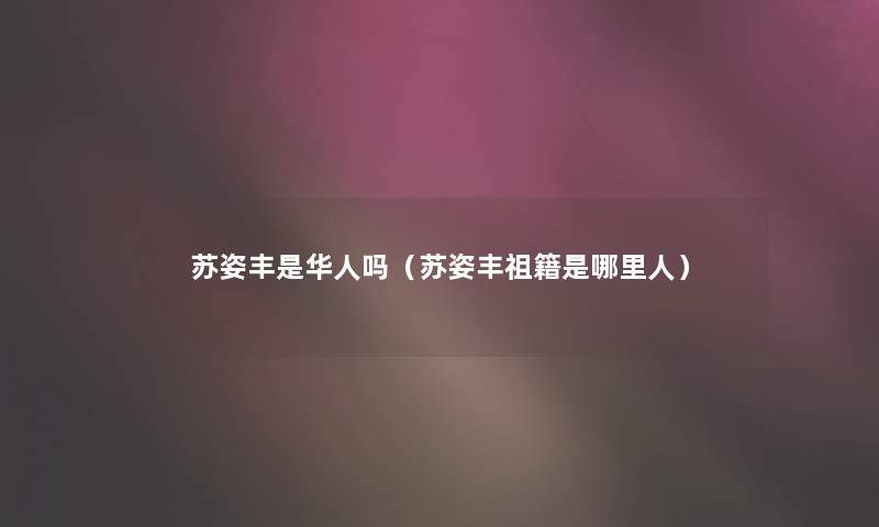 苏姿丰是华人吗（苏姿丰祖籍是哪里人）