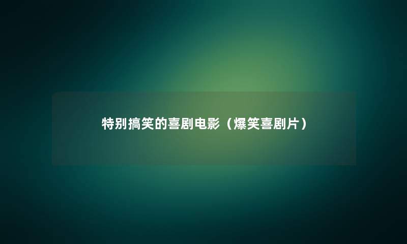 特别搞笑的喜剧电影(爆笑喜剧片) 特别搞笑的喜剧电影(爆笑喜剧片)