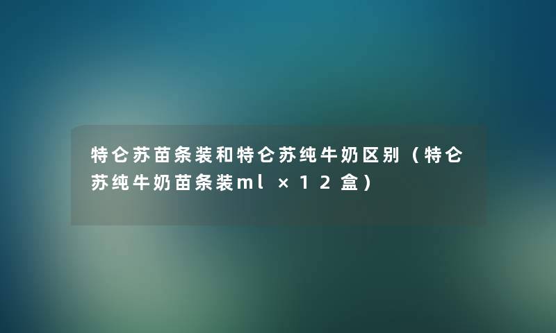 特仑苏苗条装和特仑苏纯牛奶区别(特仑苏纯牛奶苗条装ml×12盒) 特仑苏苗条装和特仑苏纯牛奶区别(特仑苏纯牛奶苗条装ml×12盒)