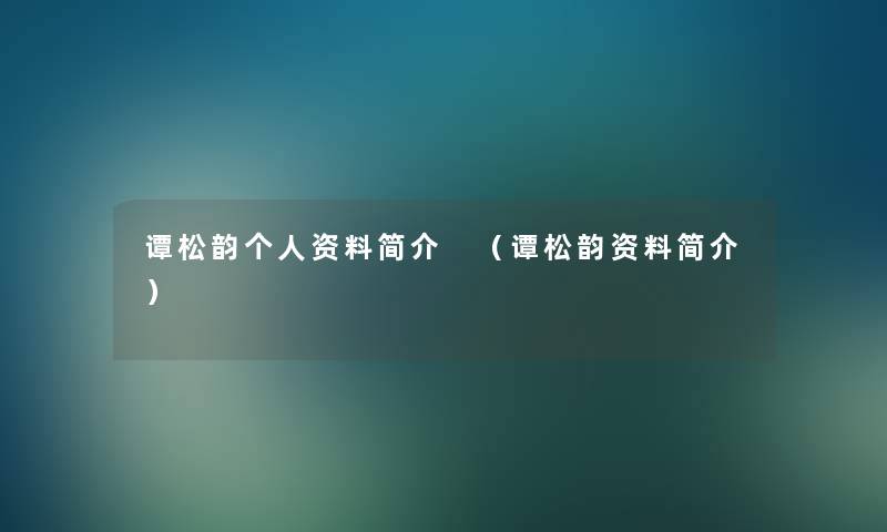 谭松韵个人资料简介 (谭松韵资料简介) 谭松韵个人资料简介 (谭松韵资料简介)
