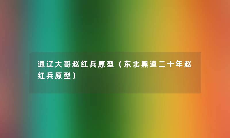 通辽大哥赵红兵原型（东北黑道二十年赵红兵原型）