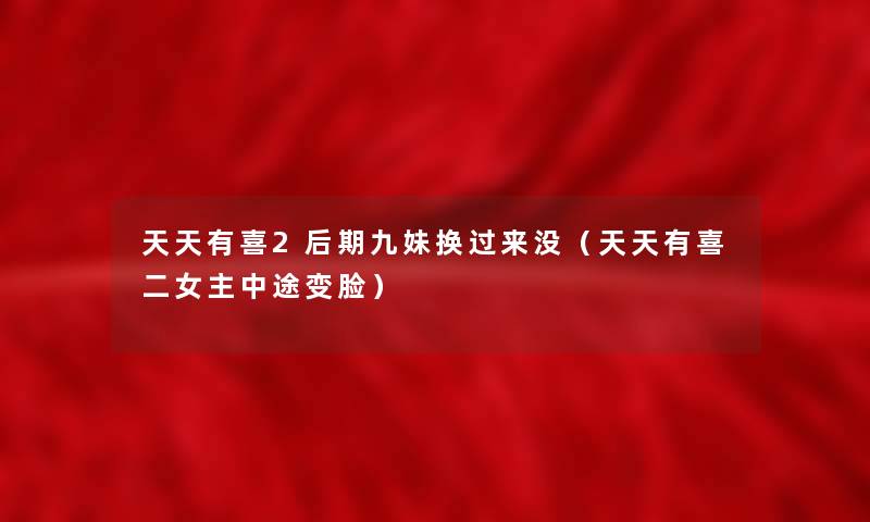 天天有喜2后期九妹换过来没（天天有喜二女主中途变脸）