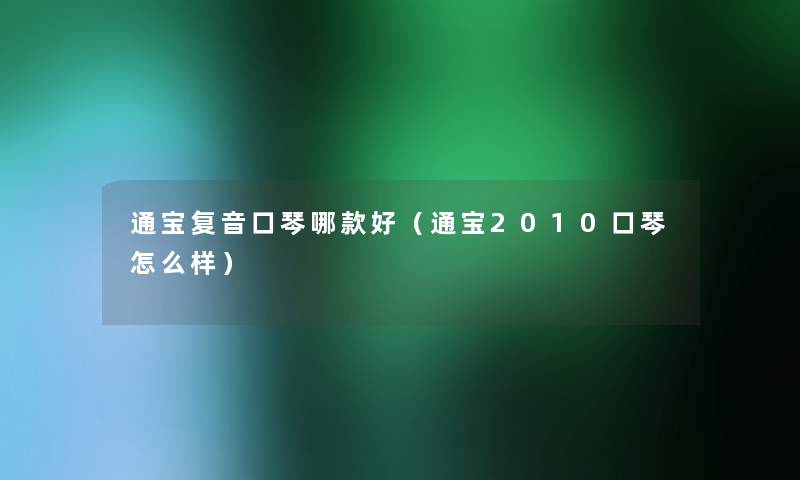 通宝复音口琴哪款好(通宝2010口琴怎么样) 通宝复音口琴哪款好(通宝2010口琴怎么样)