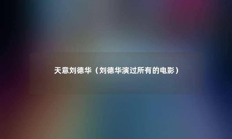 天意刘德华（刘德华演过所有的电影）