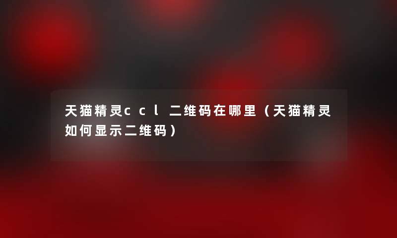 天猫精灵ccl二维码在哪里(天猫精灵如何显示二维码) 天猫精灵ccl二维码在哪里(天猫精灵如何显示二维码)