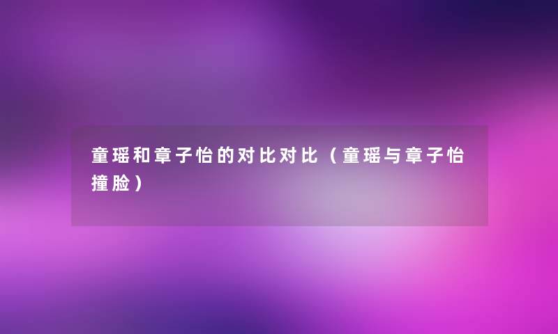 童瑶和章子怡的对比对比(童瑶与章子怡撞脸) 童瑶和章子怡的对比对比(童瑶与章子怡撞脸)