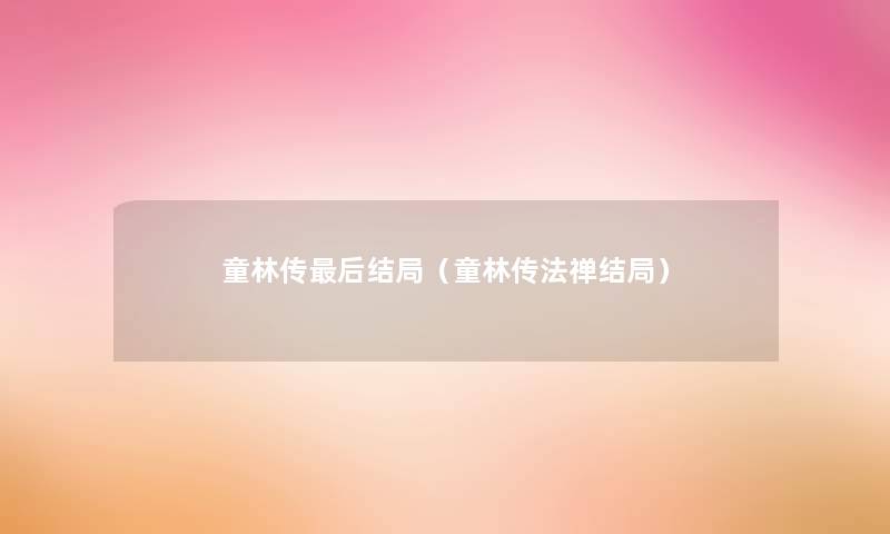 童林传这里要说结局(童林传法禅结局) 童林传这里要说结局(童林传法禅结局)