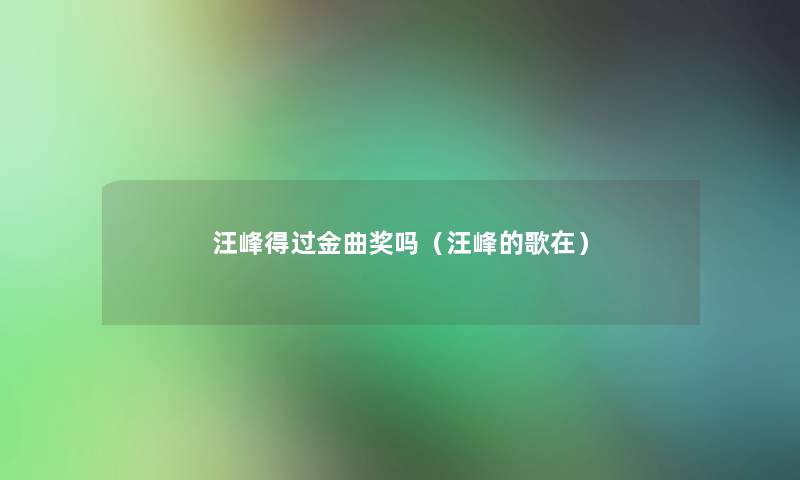 汪峰得过金曲奖吗(汪峰的歌在) 汪峰得过金曲奖吗(汪峰的歌在)