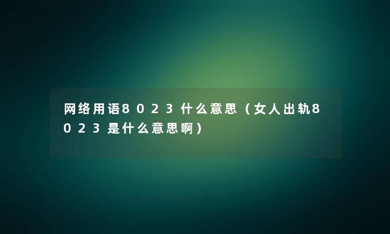 网络用语8023什么意思(女人出轨8023是什么意思啊) 网络用语8023什么意思(女人出轨8023是什么意思啊)