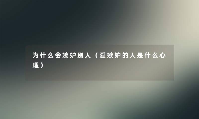 为什么会嫉妒别人(爱嫉妒的人是什么心理) 为什么会嫉妒别人(爱嫉妒的人是什么心理)
