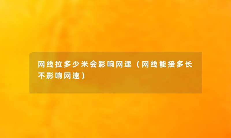 网线拉多少米会影响网速（网线能接多长不影响网速）