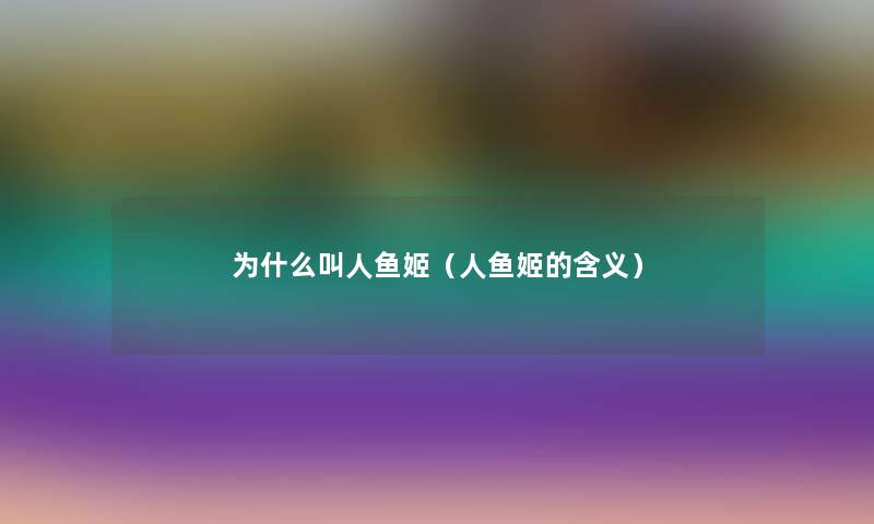 为什么叫人鱼姬(人鱼姬的含义) 为什么叫人鱼姬(人鱼姬的含义)