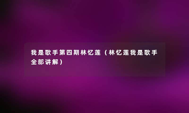 我是歌手第四期林忆莲（林忆莲我是歌手整理的讲解）