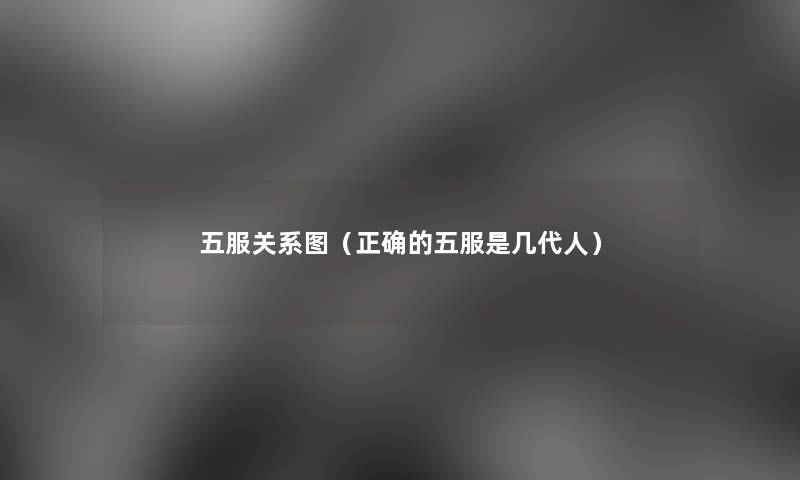 五服关系图（正确的五服是几代人）
