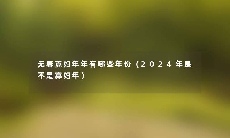 无春寡妇年年有哪些年份(2024年是不是寡妇年) 无春寡妇年年有哪些年份(2024年是不是寡妇年)