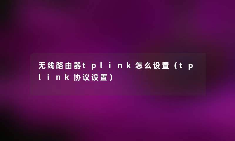 无线路由器tplink怎么设置(tplink协议设置) 无线路由器tplink怎么设置(tplink协议设置)