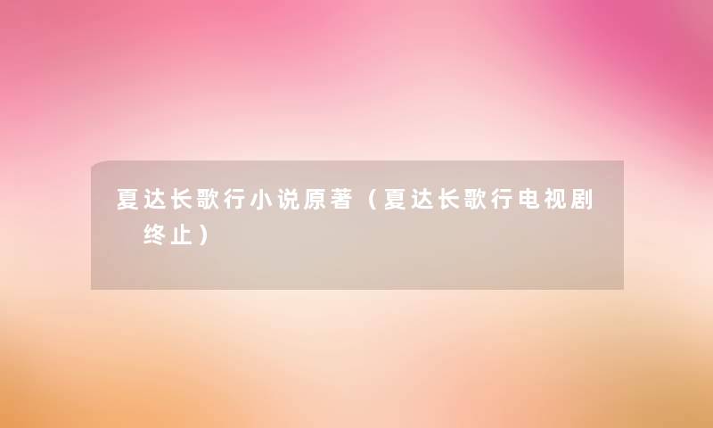 夏达长歌行小说原著（夏达长歌行电视剧 终止）