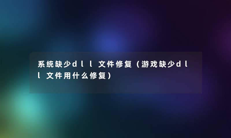 系统缺少dll文件修复（游戏缺少dll文件用什么修复）