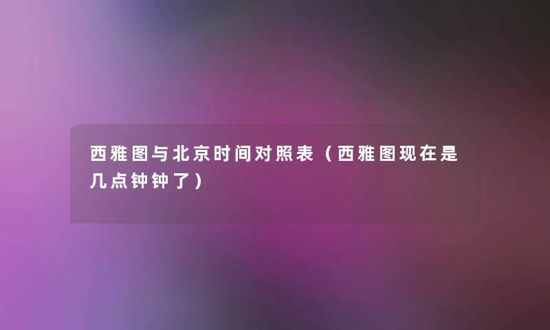 西雅图与北京时间对照表(西雅图是几点钟钟了) 西雅图与北京时间对照表(西雅图是几点钟钟了)