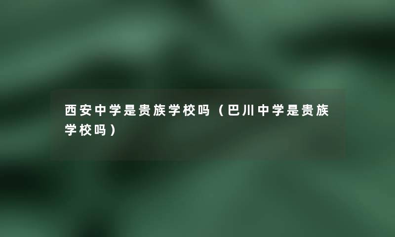 西安中学是贵族学校吗（巴川中学是贵族学校吗）