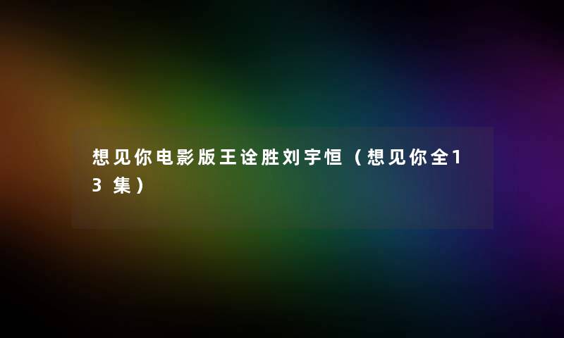 想见你电影版王诠胜刘宇恒(想见你全13集) 想见你电影版王诠胜刘宇恒(想见你全13集)