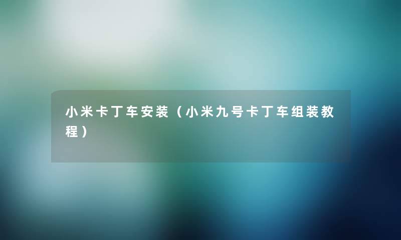 小米卡丁车安装(小米九号卡丁车组装教程) 小米卡丁车安装(小米九号卡丁车组装教程)