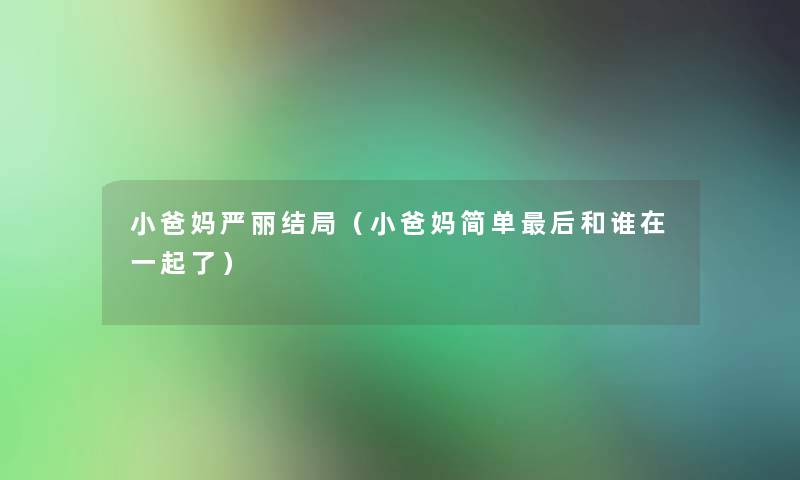 小爸妈严丽结局(小爸妈简单这里要说和谁在一起了) 小爸妈严丽结局(小爸妈简单这里要说和谁在一起了)