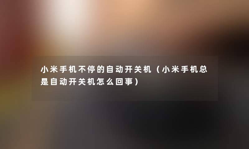 小米手机不停的自动开关机（小米手机总是自动开关机怎么回事）