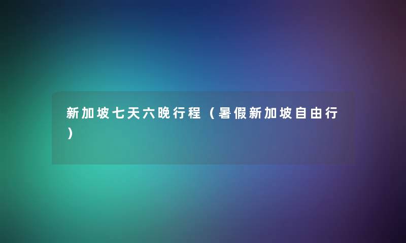 新加坡七天六晚行程(暑假新加坡自由行) 新加坡七天六晚行程(暑假新加坡自由行)